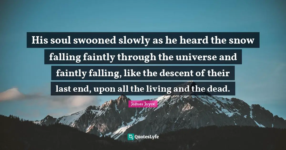 Descent Quotes: "His soul swooned slowly as he heard the snow falling faintly through the universe and faintly falling, like the descent of their last end, upon all the living and the dead."