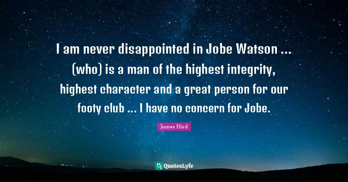Dr Watson Quotes: "I am never disappointed in Jobe Watson ... (who) is a man of the highest integrity, highest character and a great person for our footy club ... I have no concern for Jobe."