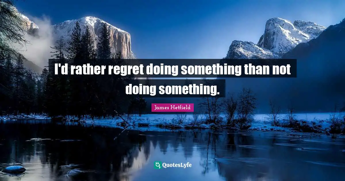 Regret Quotes: "I'd rather regret doing something than not doing something."
