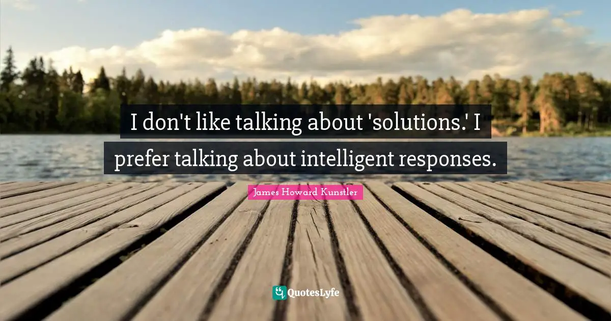 I don't like talking about 'solutions.' I prefer talking about intelligent responses.