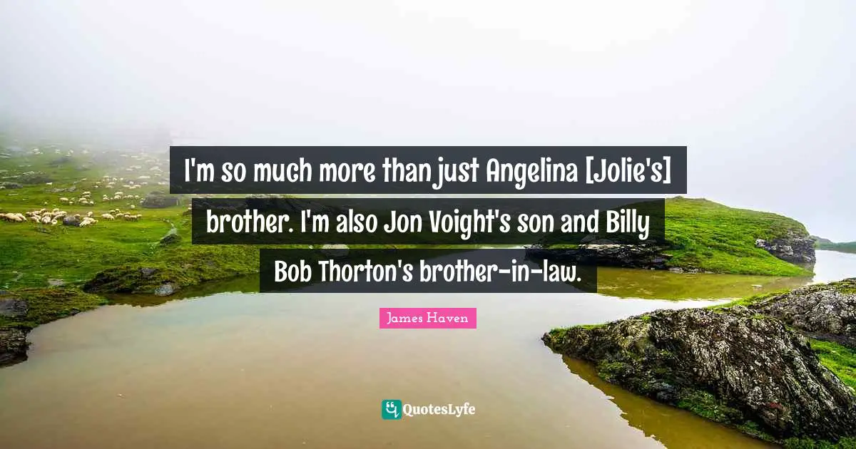 I'm so much more than just Angelina [Jolie's] brother. I'm also Jon Voight's son and Billy Bob Thorton's brother-in-law.