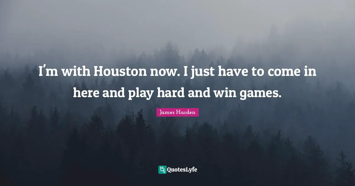 I'm with Houston now. I just have to come in here and play hard and win games.