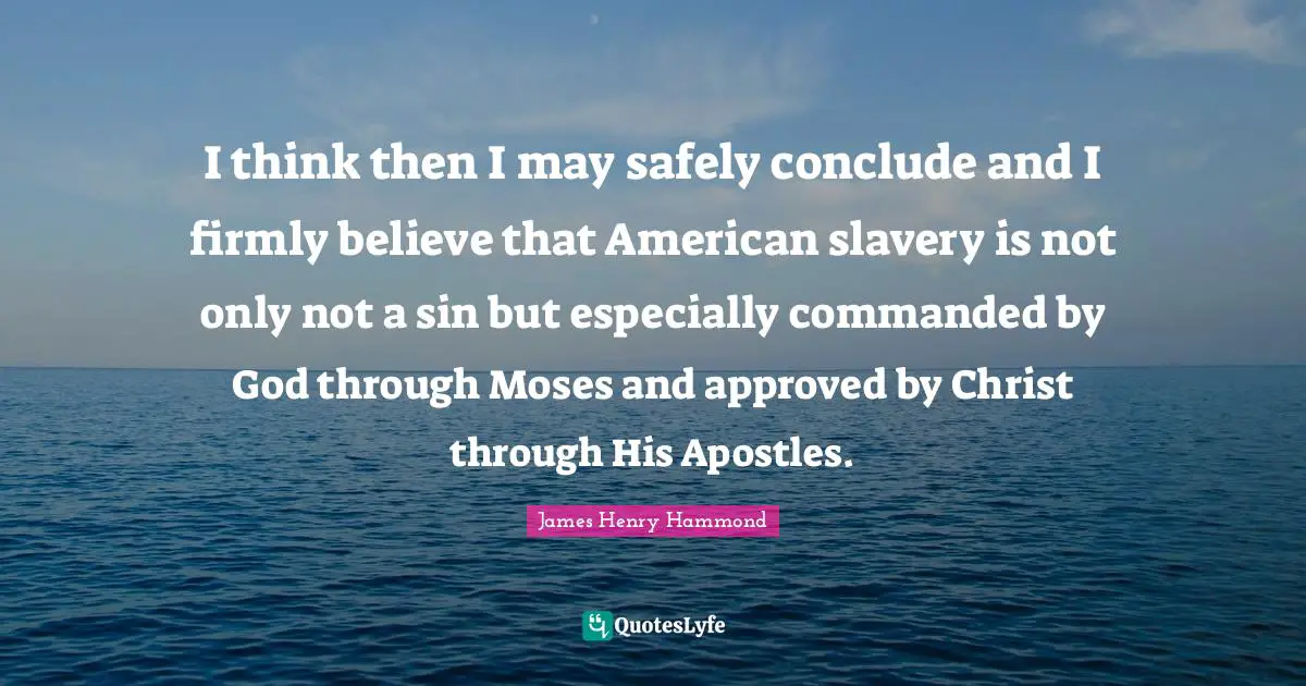 Moses Quotes: "I think then I may safely conclude and I firmly believe that American slavery is not only not a sin but especially commanded by God through Moses and approved by Christ through His Apostles."