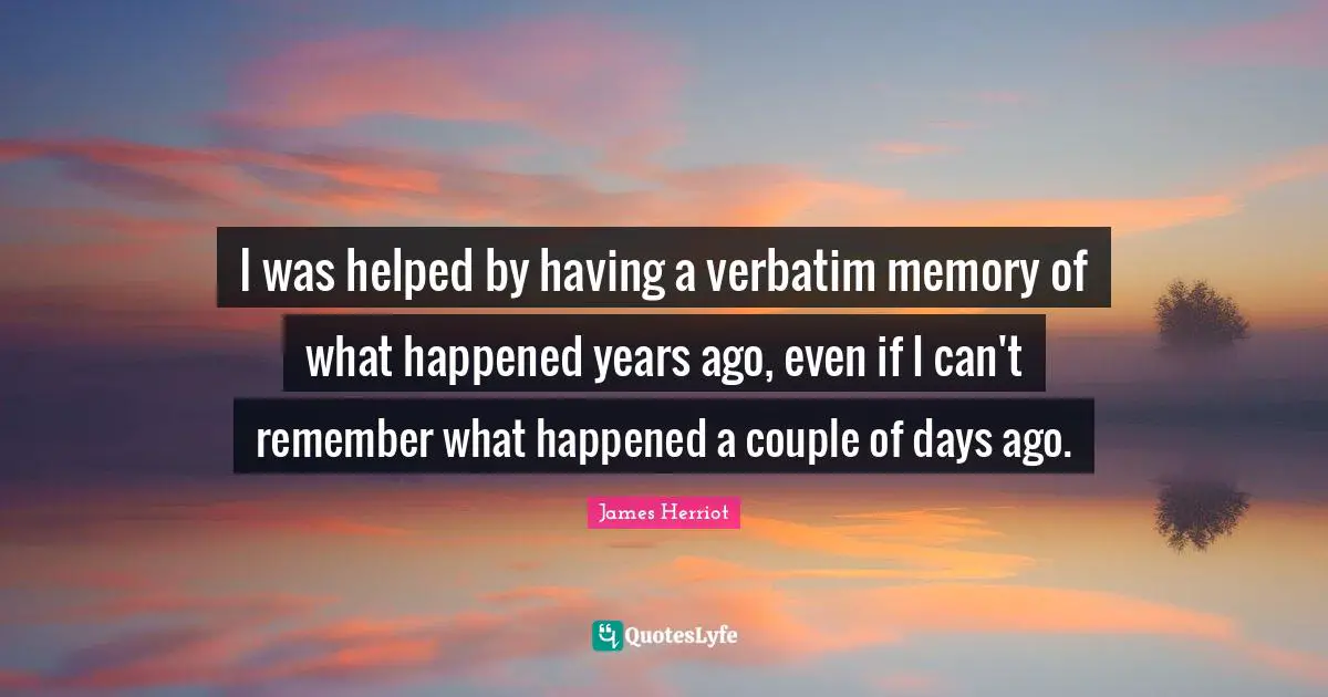 I was helped by having a verbatim memory of what happened years ago, even if I can't remember what happened a couple of days ago.