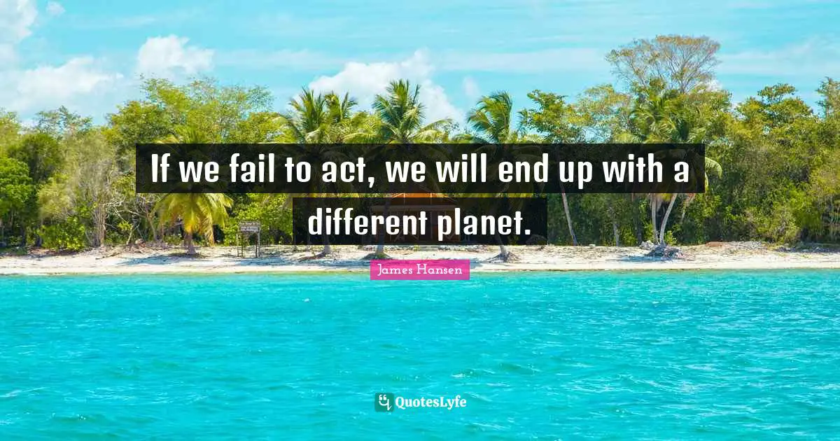 If we fail to act, we will end up with a different planet.