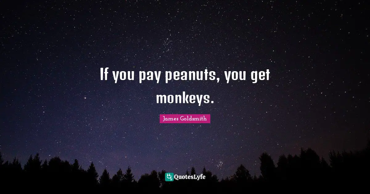 James Goldsmith Quotes: "If you pay peanuts, you get monkeys."