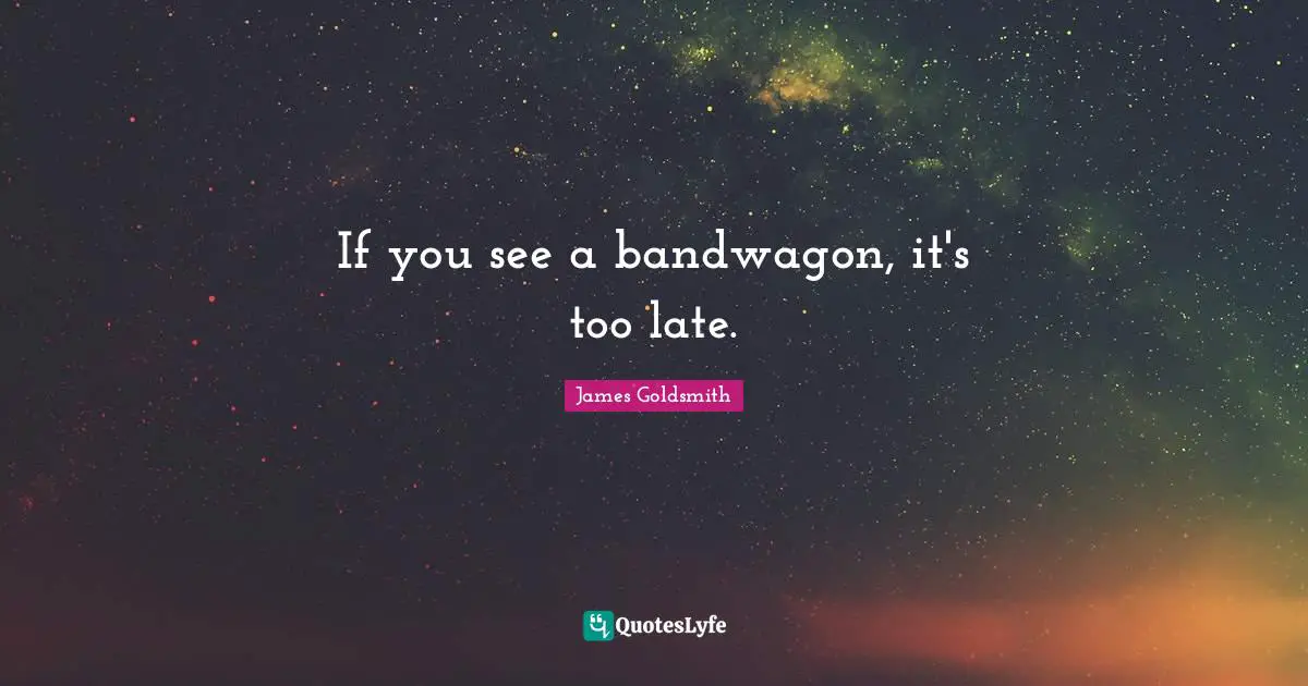 Late Quotes: "If you see a bandwagon, it's too late."