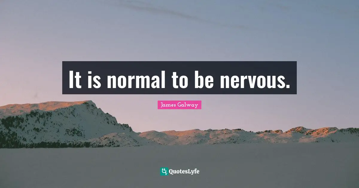 It is normal to be nervous.
