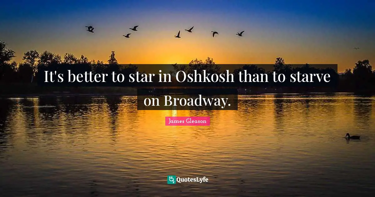 It's better to star in Oshkosh than to starve on Broadway.