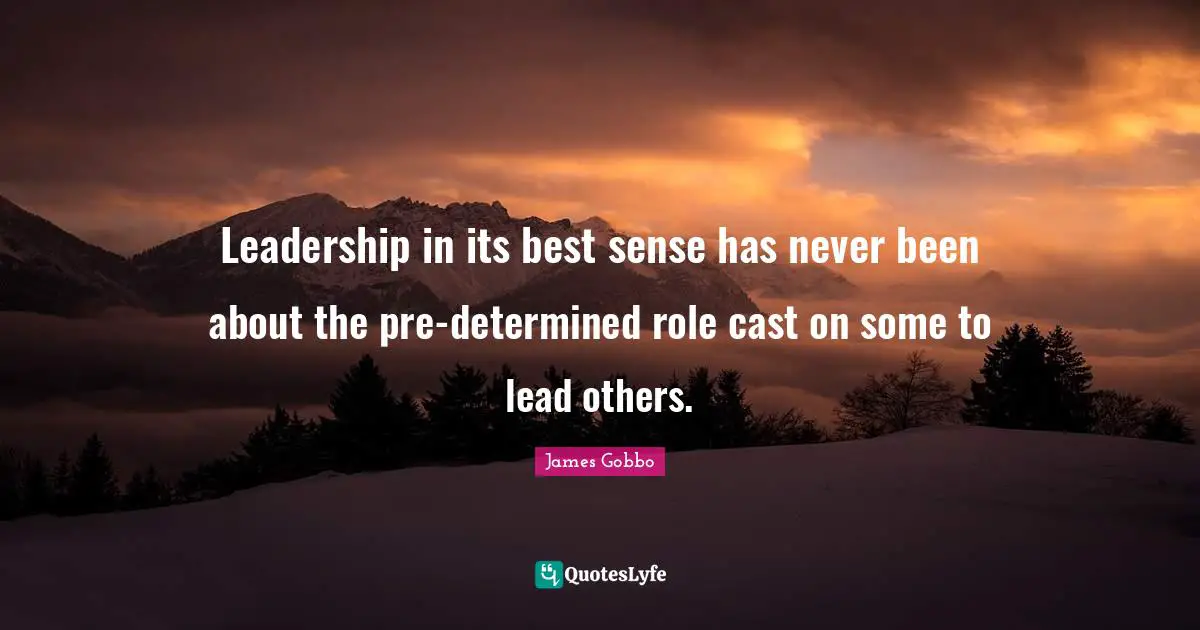Leadership in its best sense has never been about the pre-determined role cast on some to lead others.