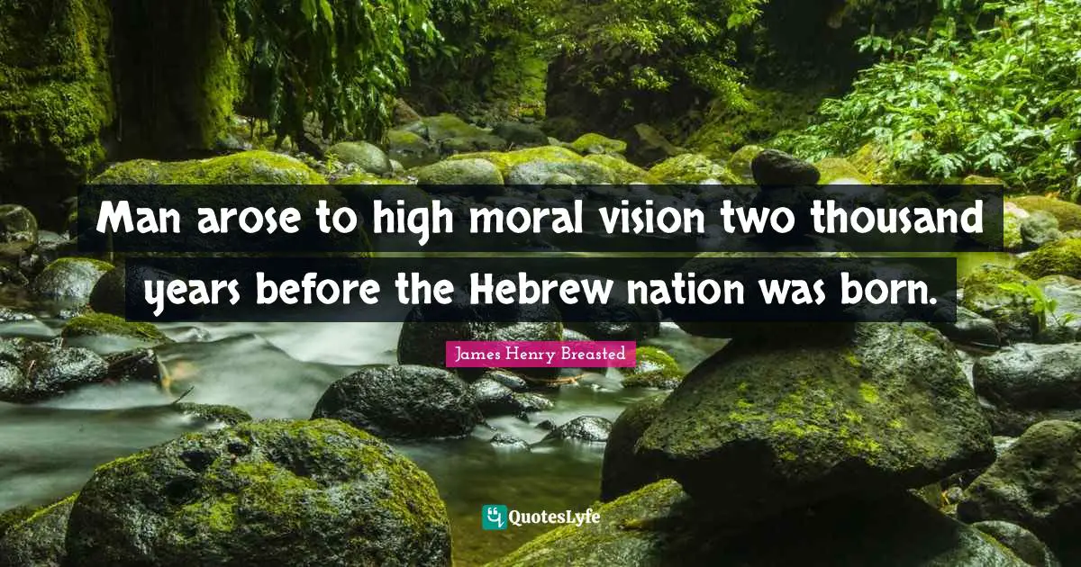 James Henry Breasted Quotes: "Man arose to high moral vision two thousand years before the Hebrew nation was born."