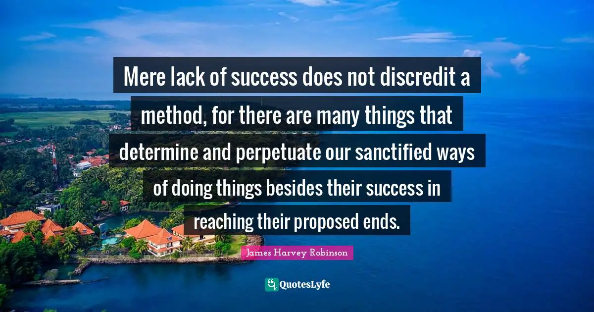 Mere lack of success does not discredit a method, for there are many things that determine and perpetuate our sanctified ways of doing things besides their success in reaching their proposed ends.