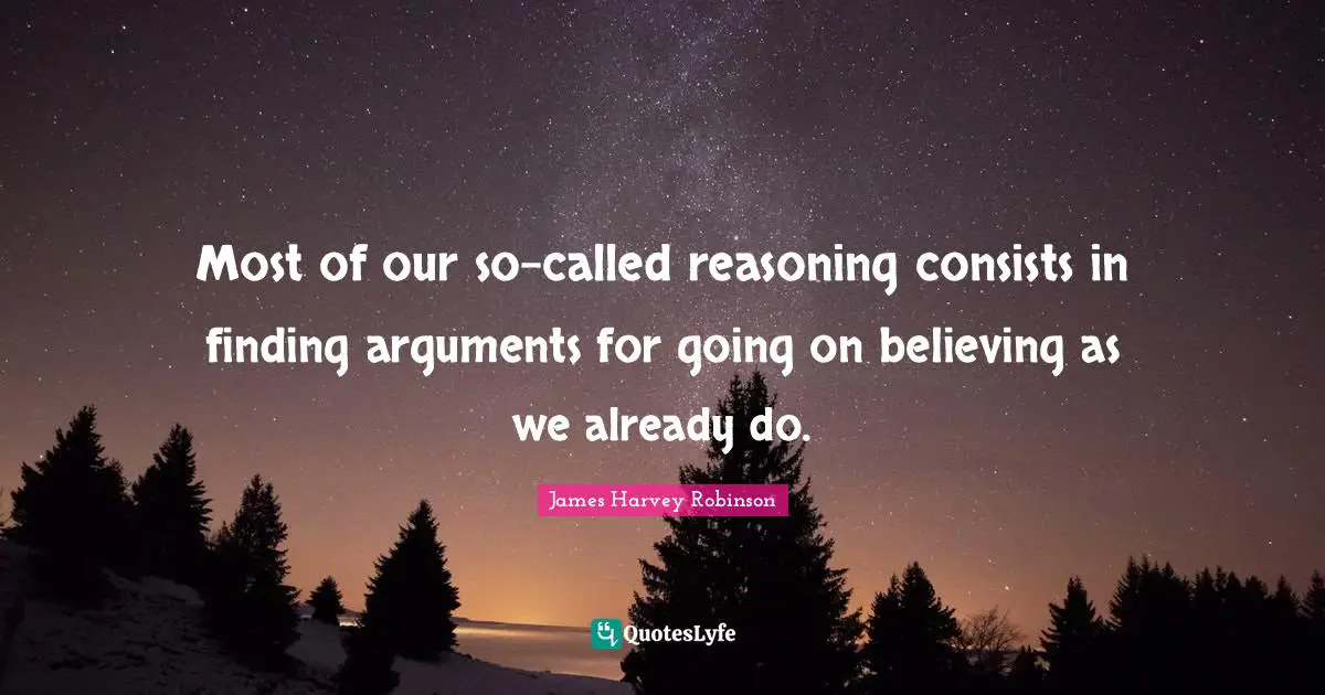 Reasoning Quotes: "Most of our so-called reasoning consists in finding arguments for going on believing as we already do."