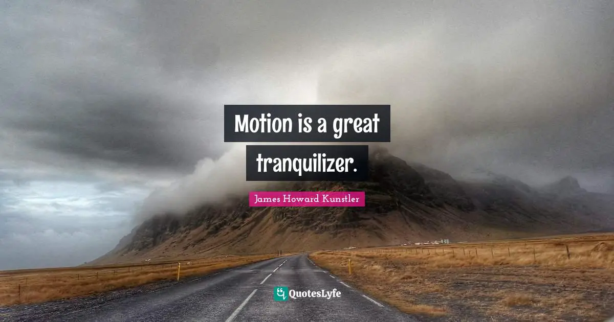 Motion is a great tranquilizer.