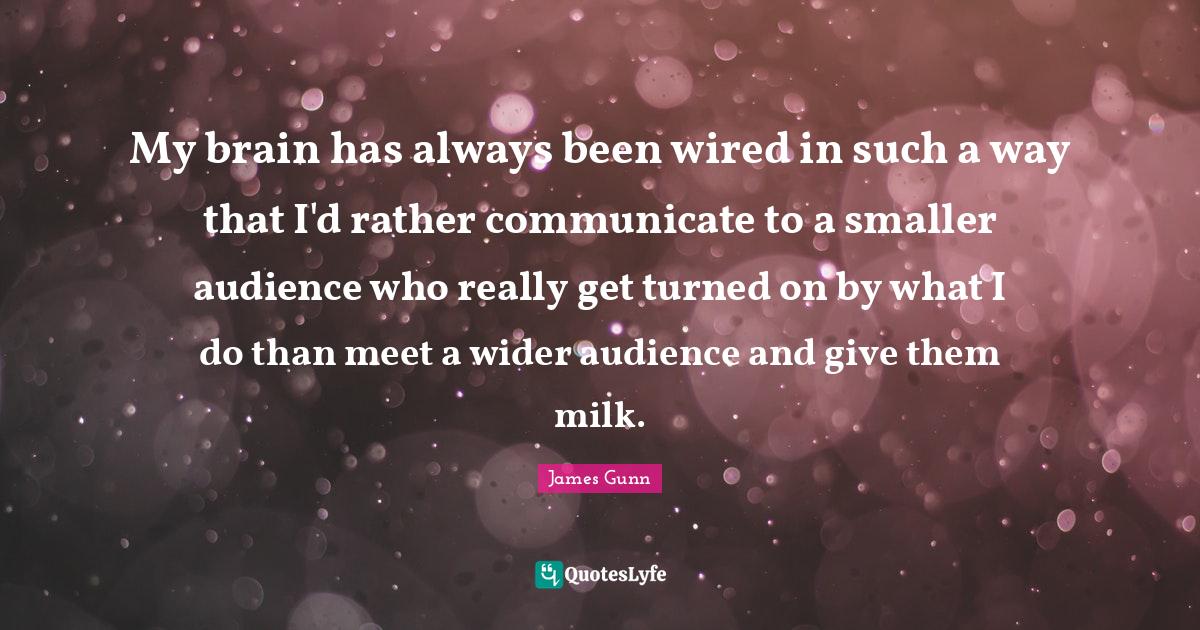 My brain has always been wired in such a way that I'd rather communica