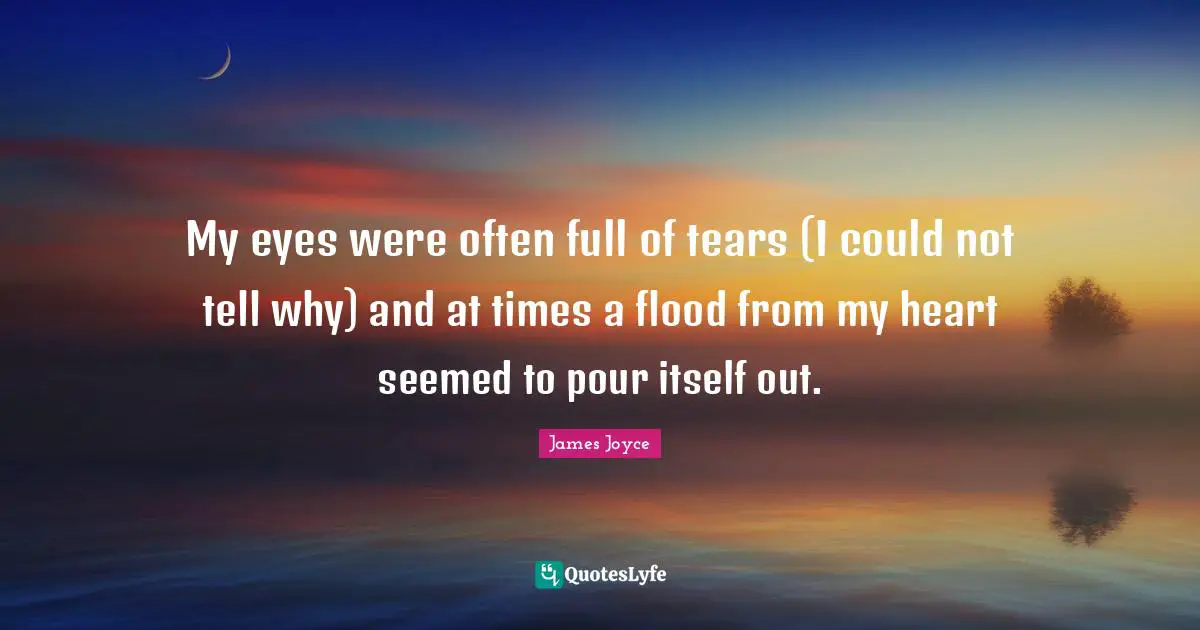 My eyes were often full of tears (I could not tell why) and at times a flood from my heart seemed to pour itself out.