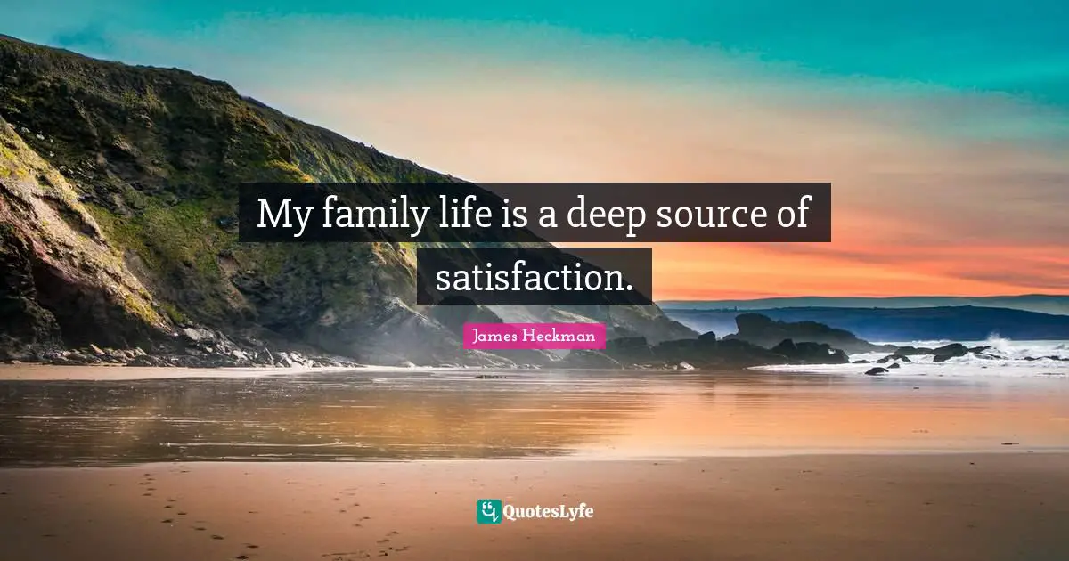My family life is a deep source of satisfaction.