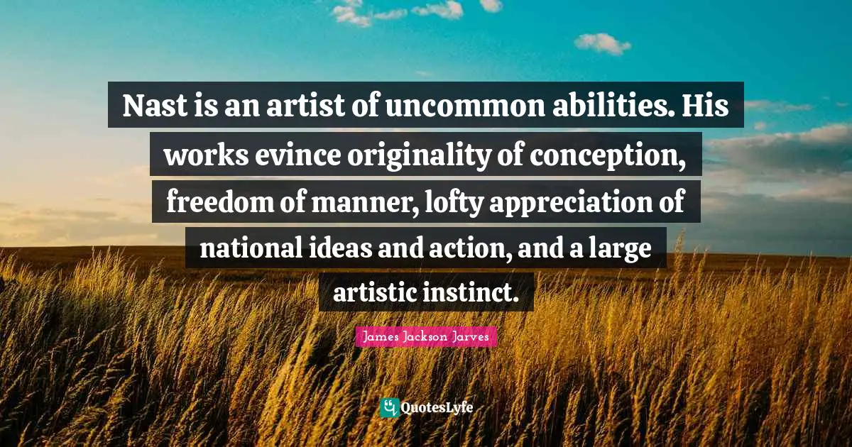 Lofty Quotes: "Nast is an artist of uncommon abilities. His works evince originality of conception, freedom of manner, lofty appreciation of national ideas and action, and a large artistic instinct."