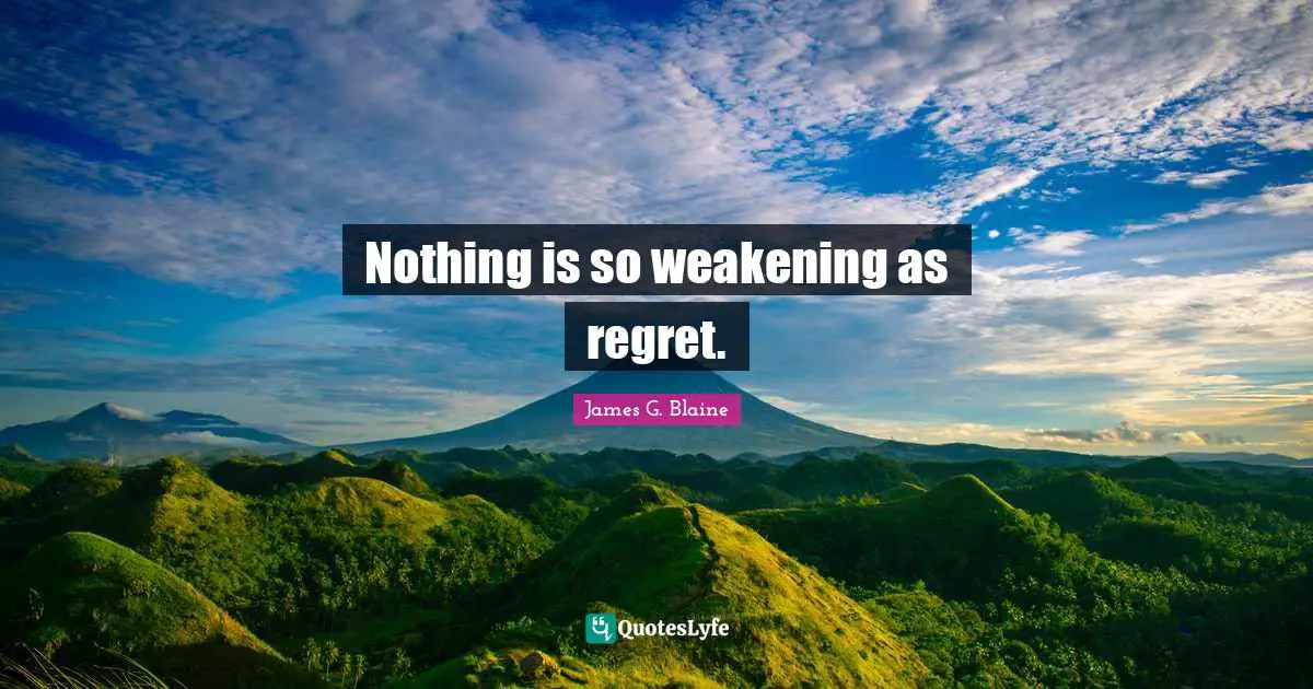 Nothing is so weakening as regret.