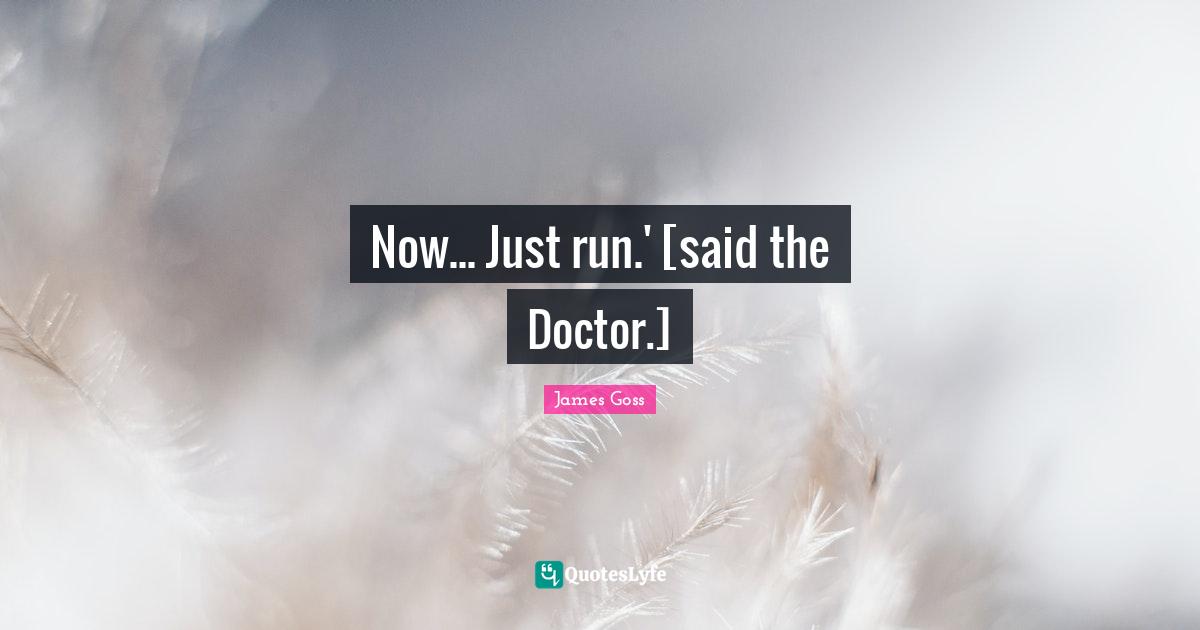 Now... Just run.' [said the Doctor.]
