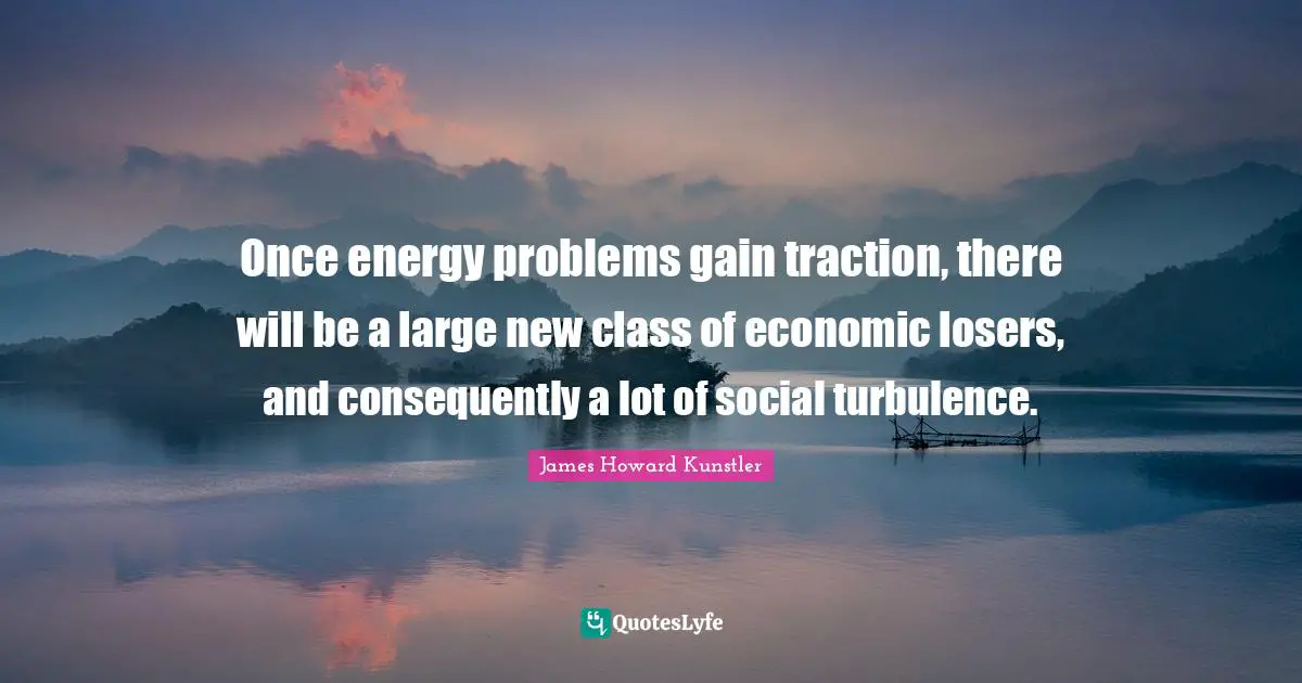 Once energy problems gain traction, there will be a large new class of economic losers, and consequently a lot of social turbulence.
