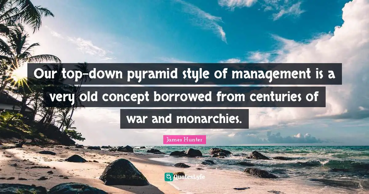 Pyramids Quotes: "Our top-down pyramid style of management is a very old concept borrowed from centuries of war and monarchies."