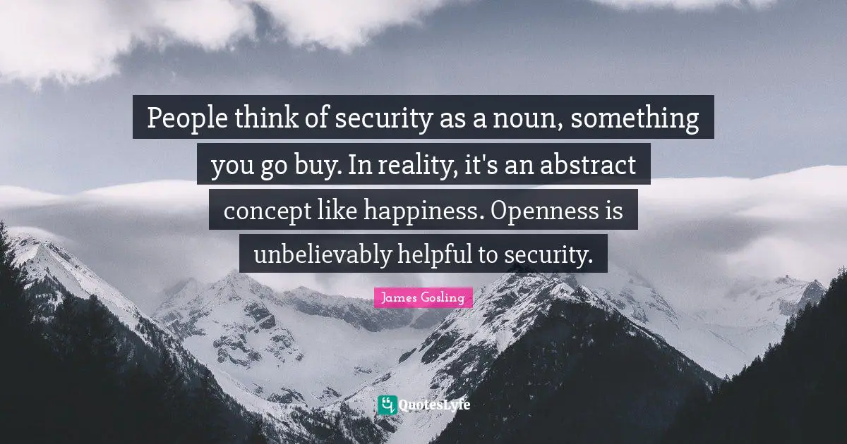 People think of security as a noun, something you go buy. In reality, it's an abstract concept like happiness. Openness is unbelievably helpful to security.