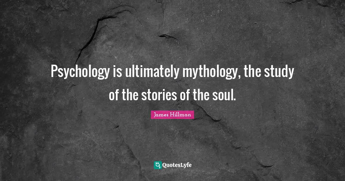 James Hillman Quotes: "Psychology is ultimately mythology, the study of the stories of the soul."