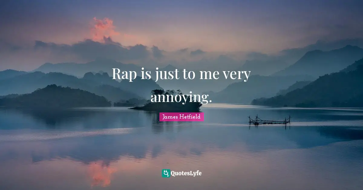 Rap is just to me very annoying.