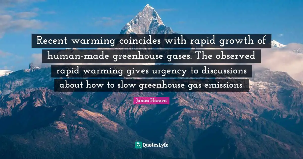 Recent warming coincides with rapid growth of human-made greenhouse gases. The observed rapid warming gives urgency to discussions about how to slow greenhouse gas emissions.