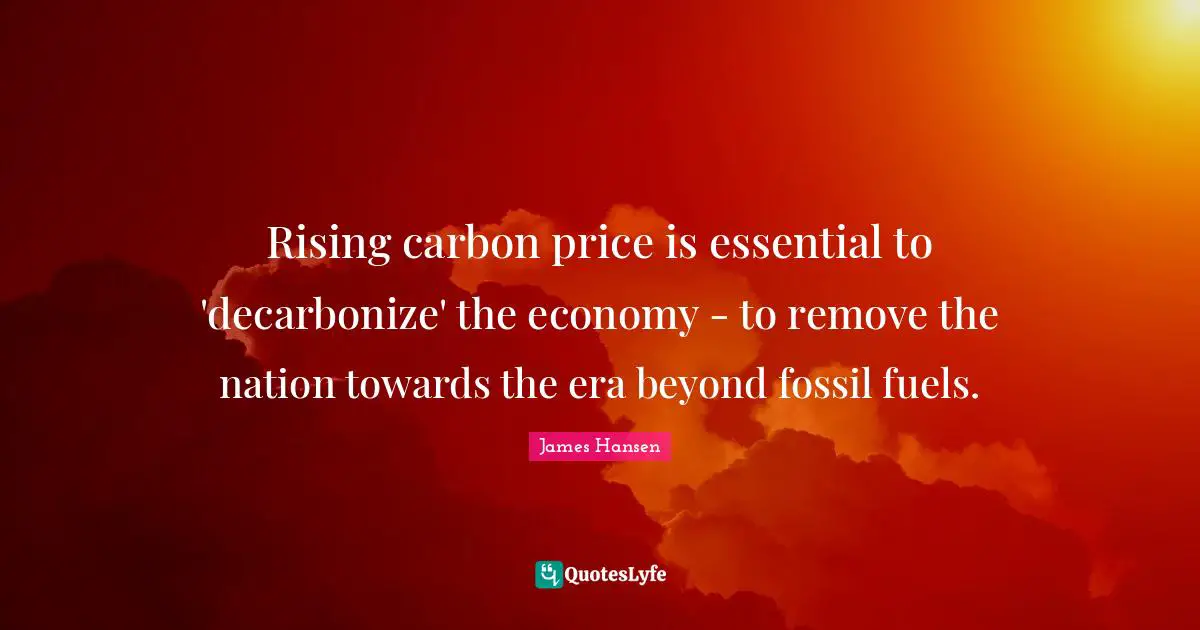 Rising carbon price is essential to 'decarbonize' the economy - to remove the nation towards the era beyond fossil fuels.