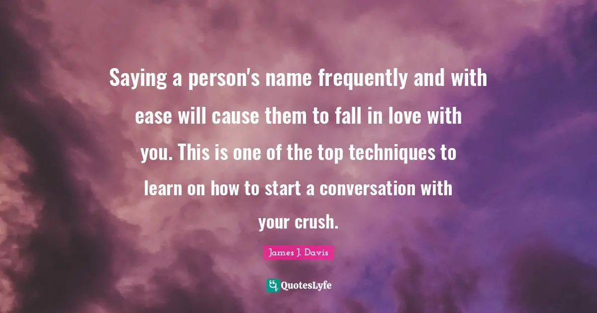 Saying a person's name frequently and with ease will cause them to fall in love with you. This is one of the top techniques to learn on how to start a conversation with your crush.