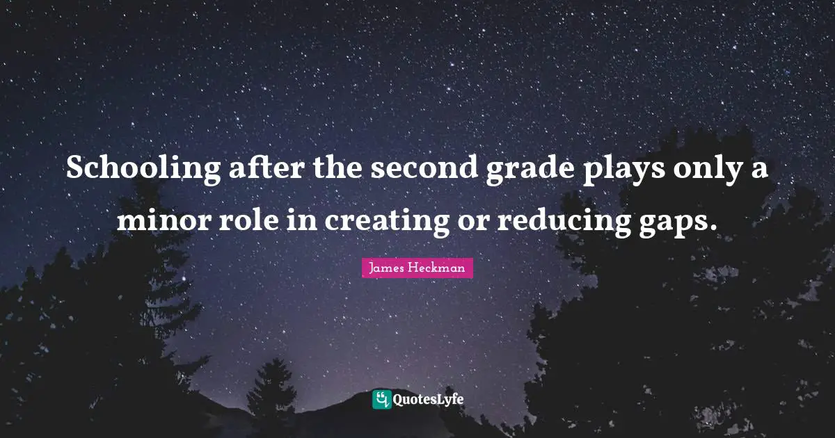 Schooling Quotes: "Schooling after the second grade plays only a minor role in creating or reducing gaps."