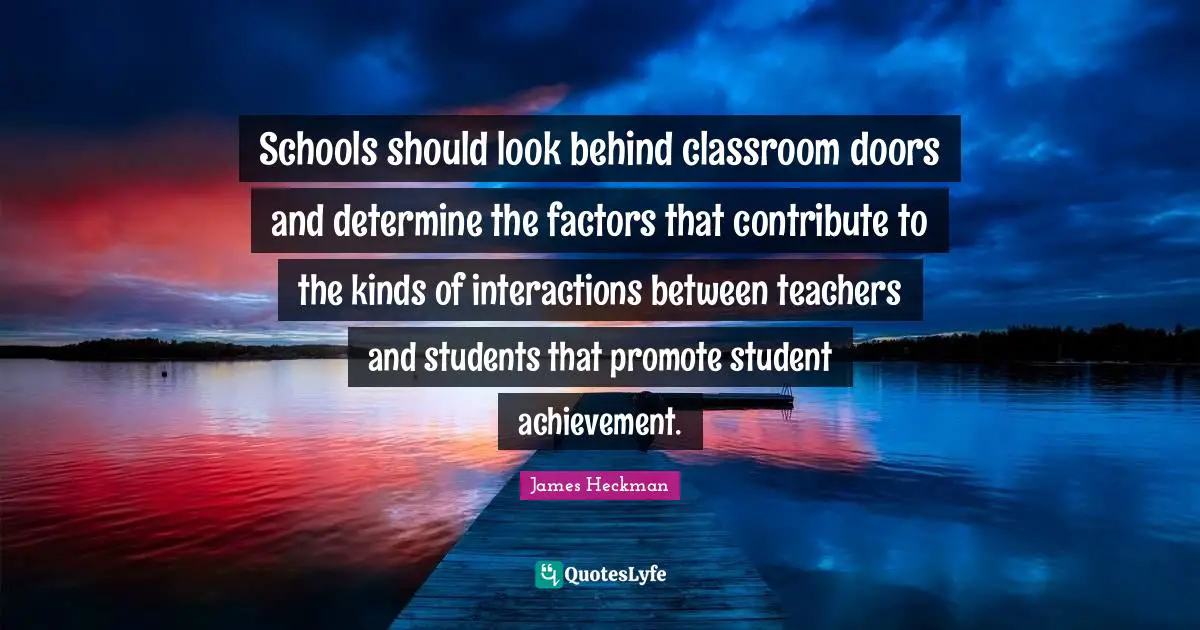 Schools should look behind classroom doors and determine the factors that contribute to the kinds of interactions between teachers and students that promote student achievement.