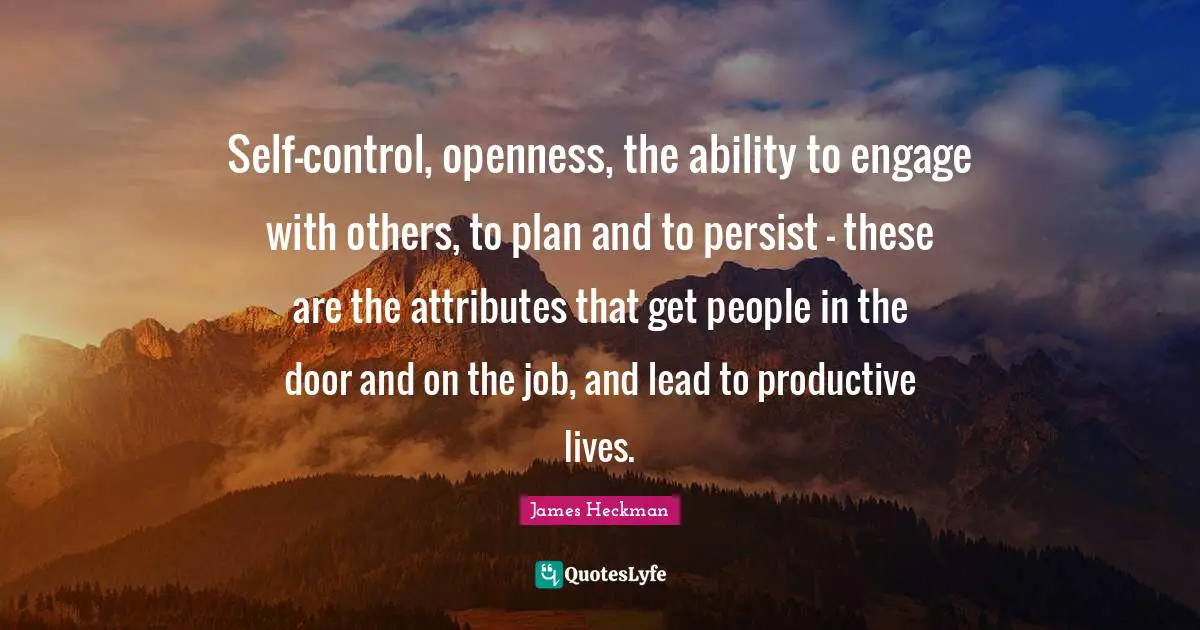 Persist Quotes: "Self-control, openness, the ability to engage with others, to plan and to persist - these are the attributes that get people in the door and on the job, and lead to productive lives."