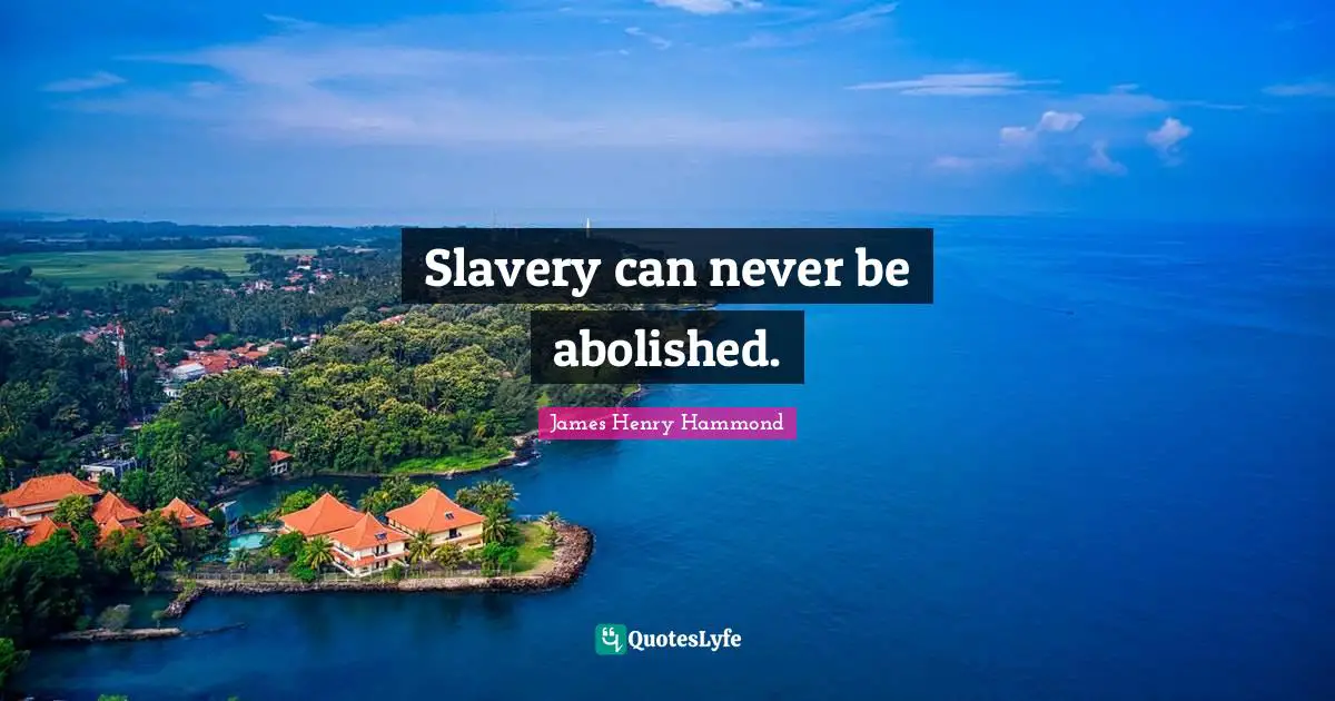 Slavery can never be abolished.
