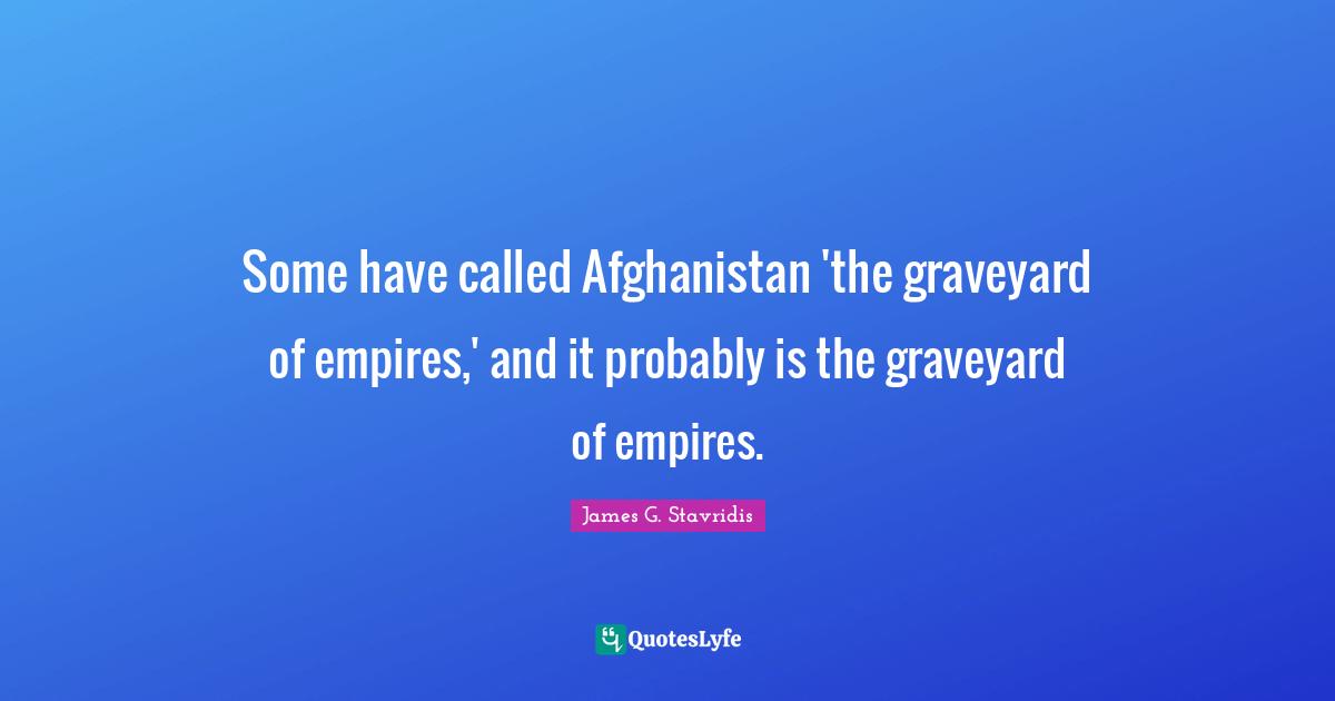 Some have called Afghanistan 'the graveyard of empires,' and it probably is the graveyard of empires.