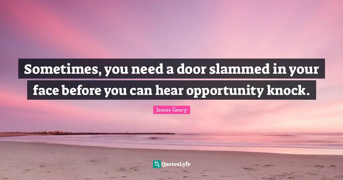Sometimes, you need a door slammed in your face before you can hear opportunity knock.
