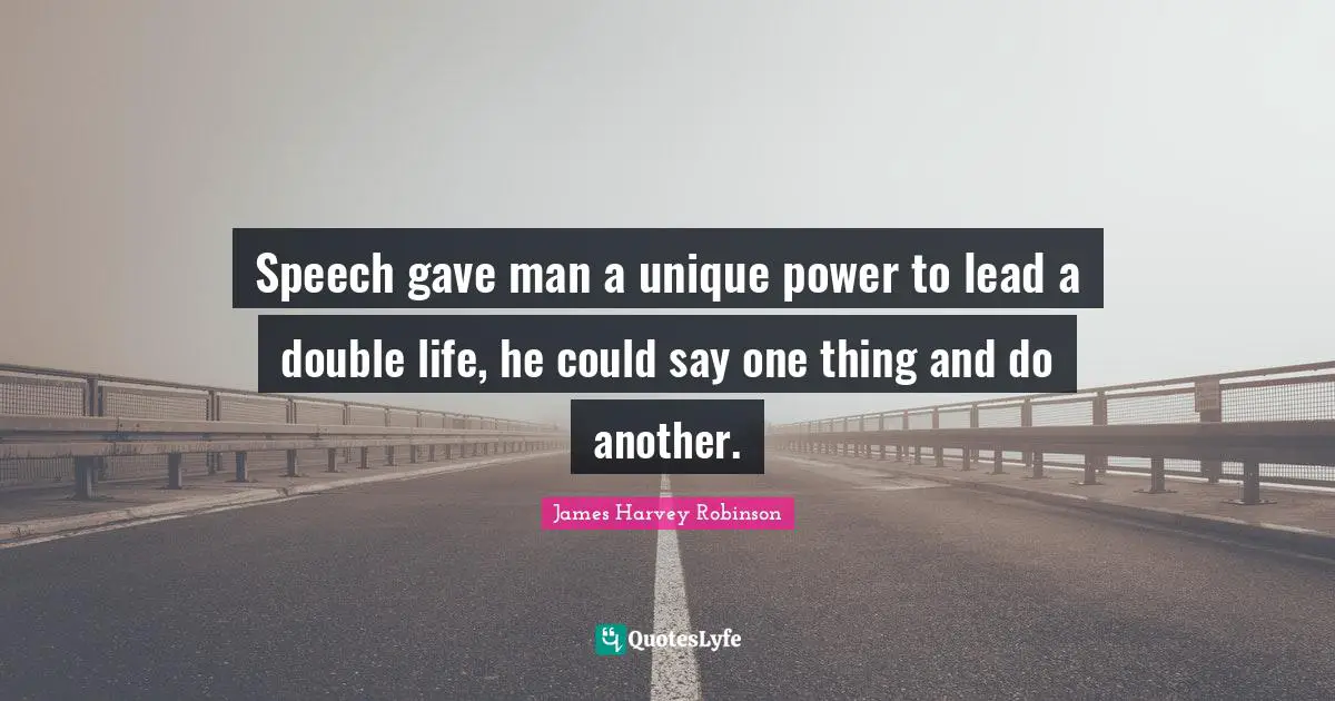 Speech gave man a unique power to lead a double life, he could say one thing and do another.