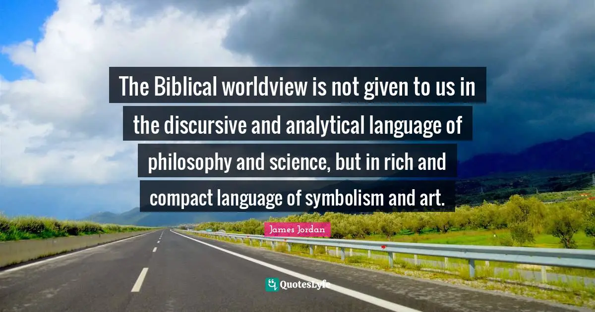 The Biblical worldview is not given to us in the discursive and analytical language of philosophy and science, but in rich and compact language of symbolism and art.