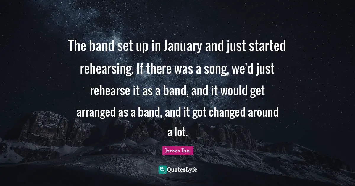 January Quotes: "The band set up in January and just started rehearsing. If there was a song, we'd just rehearse it as a band, and it would get arranged as a band, and it got changed around a lot."
