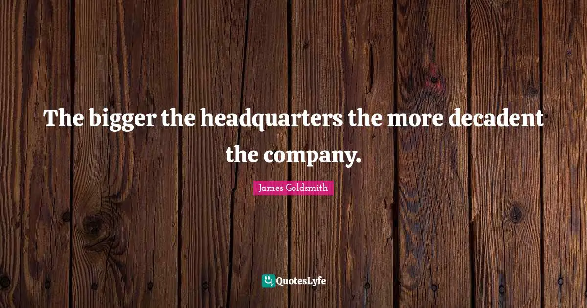 James Goldsmith Quotes: "The bigger the headquarters the more decadent the company."