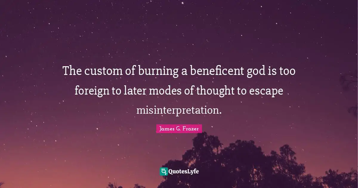 The custom of burning a beneficent god is too foreign to later modes of thought to escape misinterpretation.