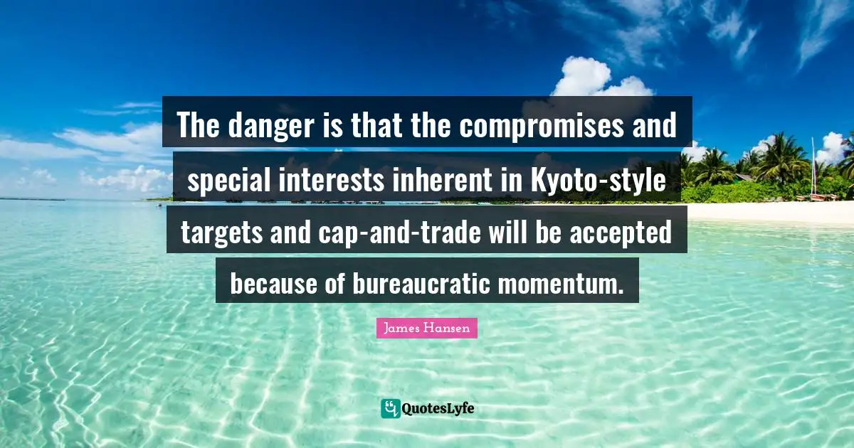 The danger is that the compromises and special interests inherent in Kyoto-style targets and cap-and-trade will be accepted because of bureaucratic momentum.