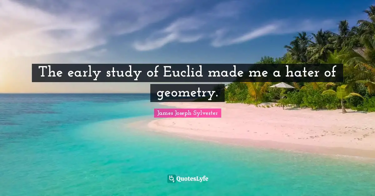 The early study of Euclid made me a hater of geometry.