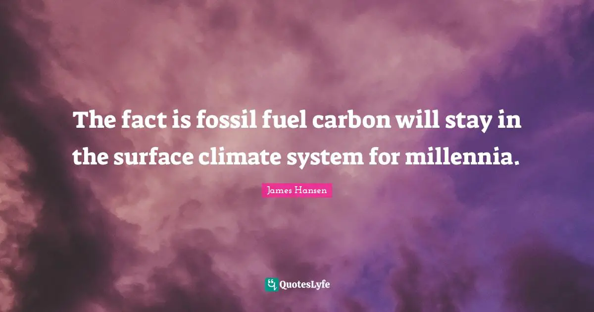 Fossils Quotes: "The fact is fossil fuel carbon will stay in the surface climate system for millennia."