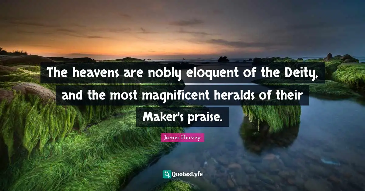 The heavens are nobly eloquent of the Deity, and the most magnificent heralds of their Maker's praise.