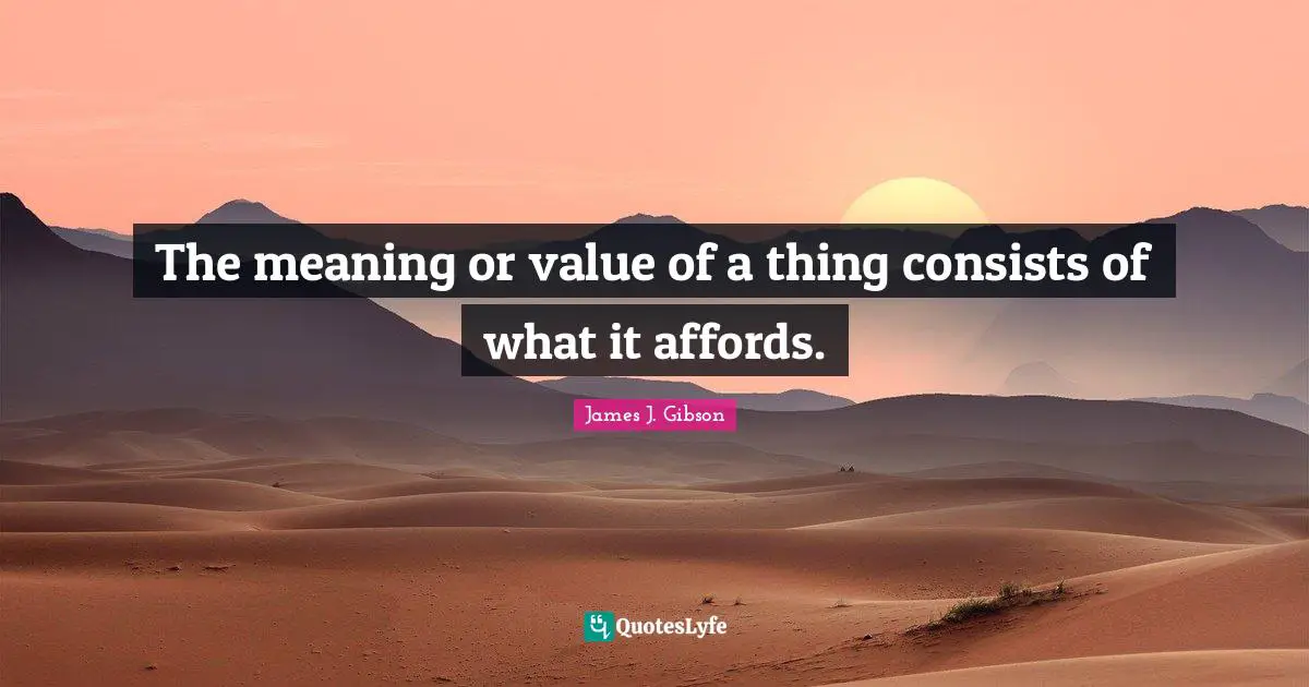 The meaning or value of a thing consists of what it affords.