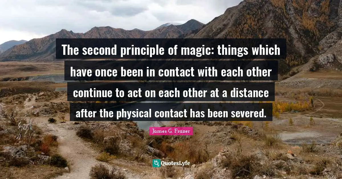 The second principle of magic: things which have once been in contact with each other continue to act on each other at a distance after the physical contact has been severed.