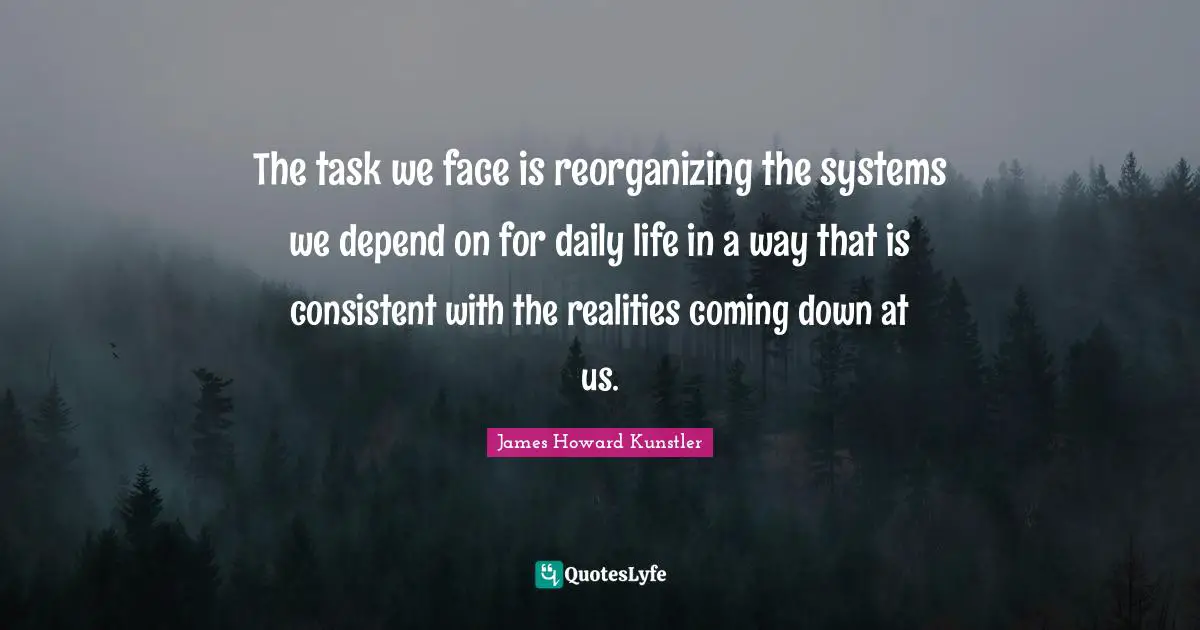 The task we face is reorganizing the systems we depend on for daily life in a way that is consistent with the realities coming down at us.